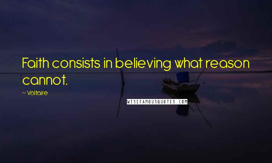 Voltaire Quotes: Faith consists in believing what reason cannot.