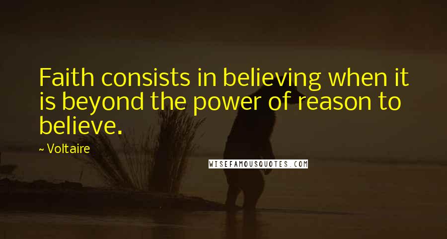 Voltaire Quotes: Faith consists in believing when it is beyond the power of reason to believe.