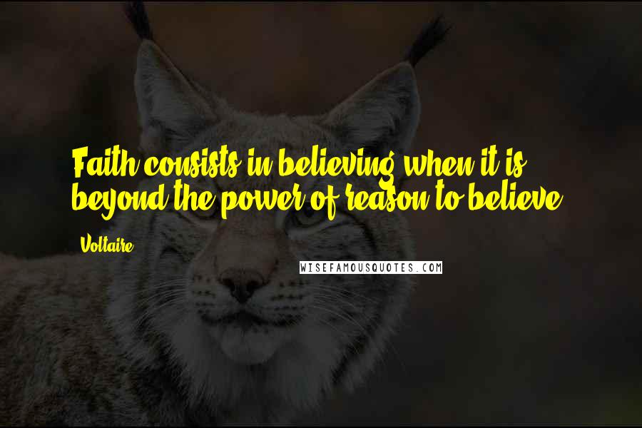 Voltaire Quotes: Faith consists in believing when it is beyond the power of reason to believe.