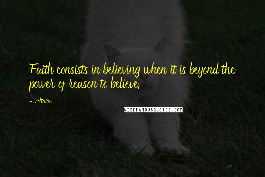 Voltaire Quotes: Faith consists in believing when it is beyond the power of reason to believe.