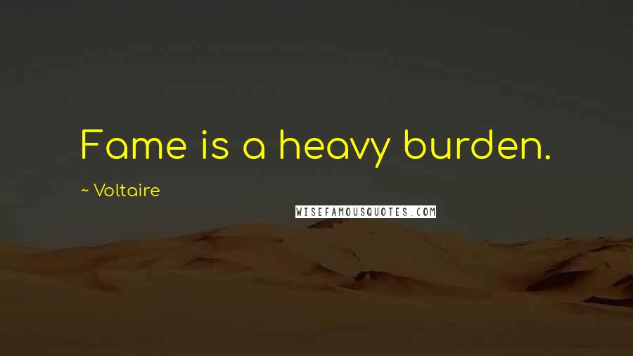 Voltaire Quotes: Fame is a heavy burden.