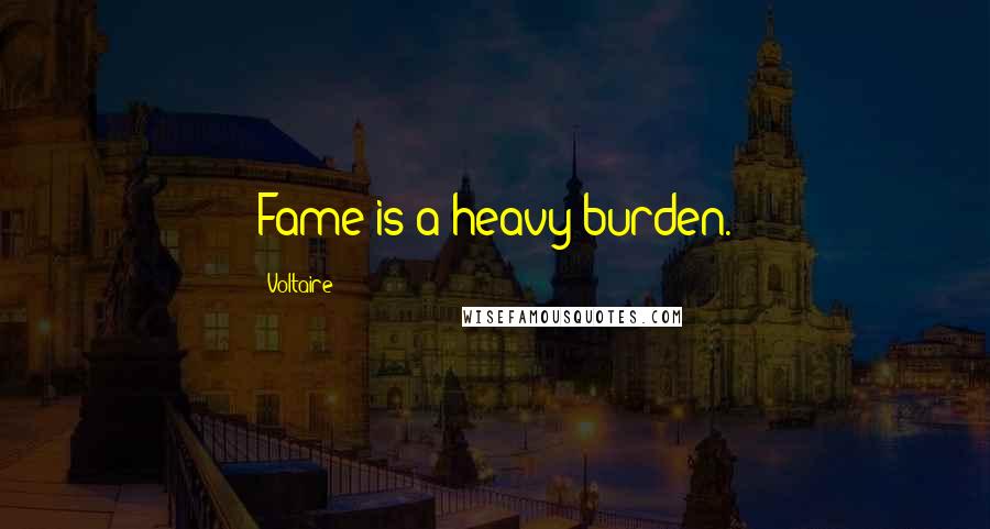 Voltaire Quotes: Fame is a heavy burden.
