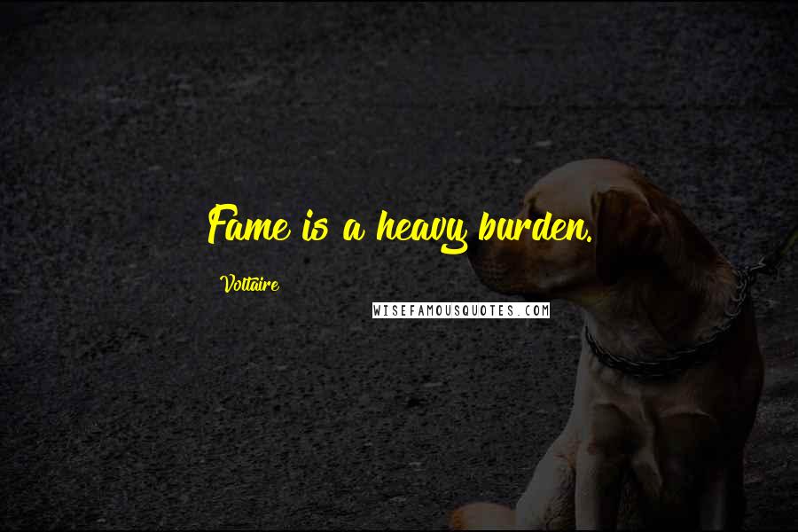 Voltaire Quotes: Fame is a heavy burden.