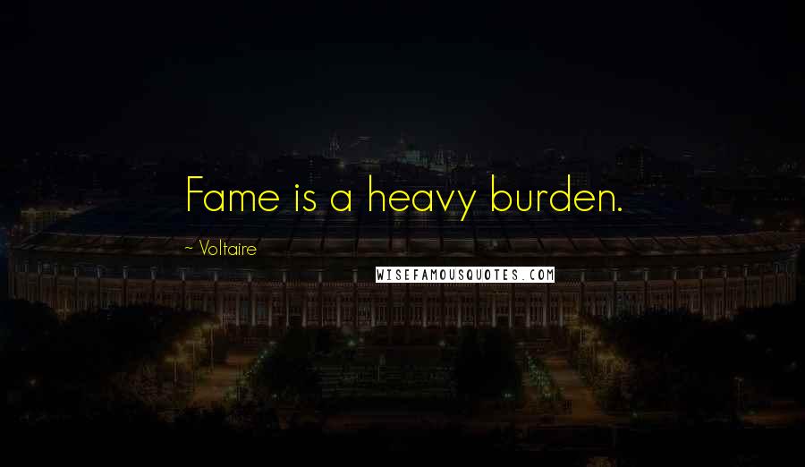 Voltaire Quotes: Fame is a heavy burden.