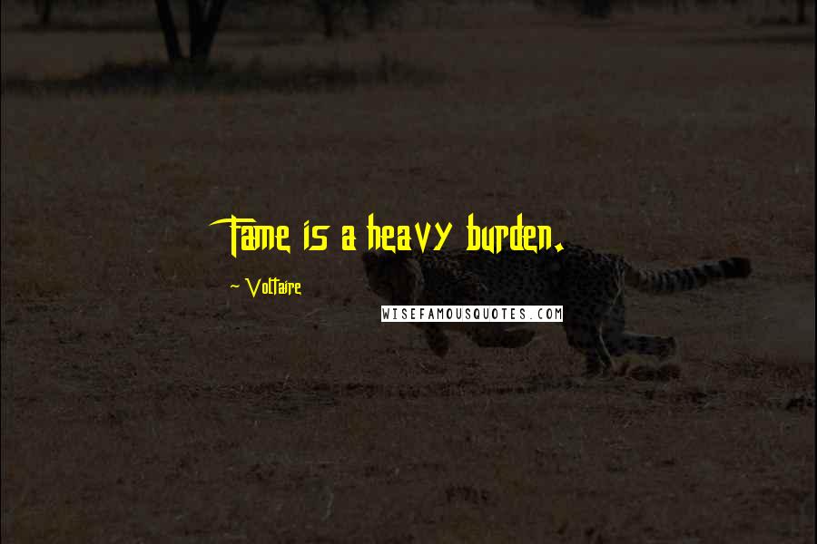 Voltaire Quotes: Fame is a heavy burden.