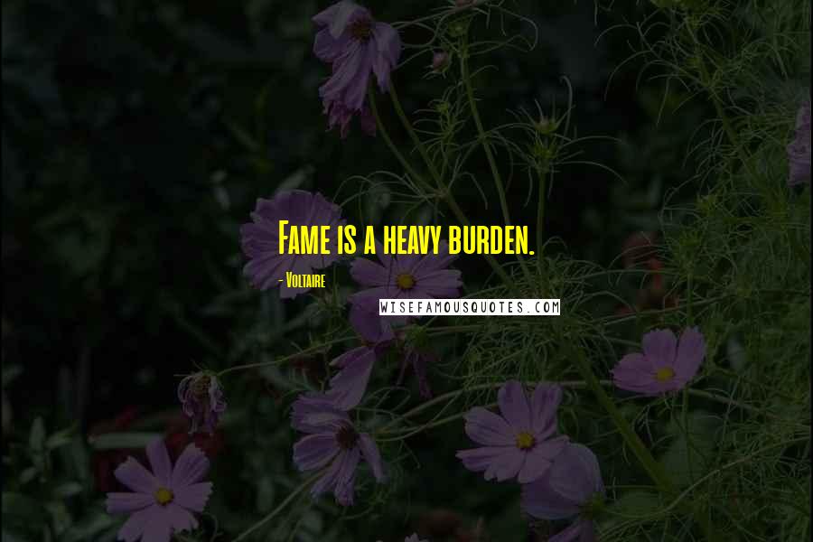 Voltaire Quotes: Fame is a heavy burden.