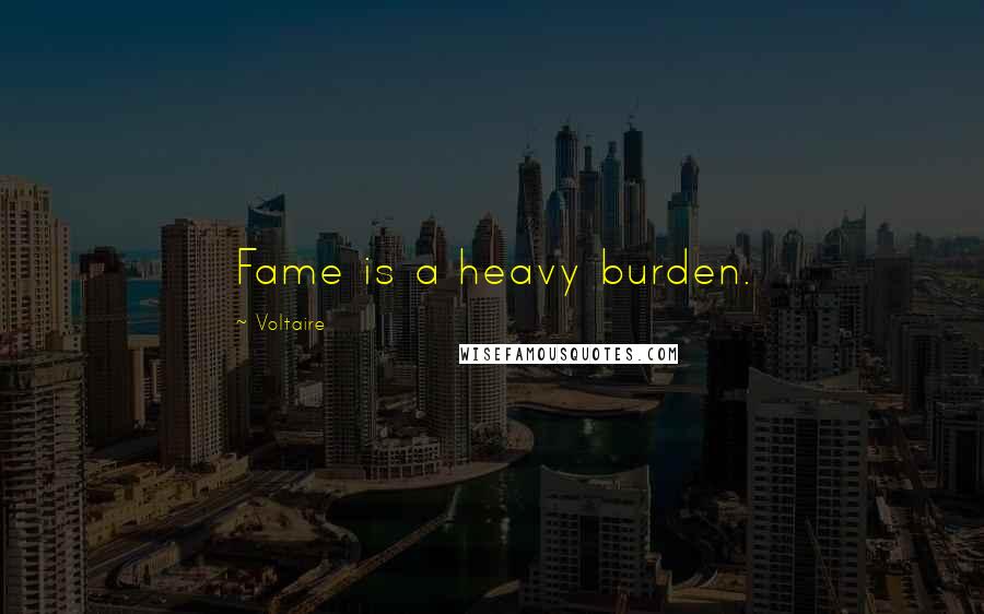 Voltaire Quotes: Fame is a heavy burden.