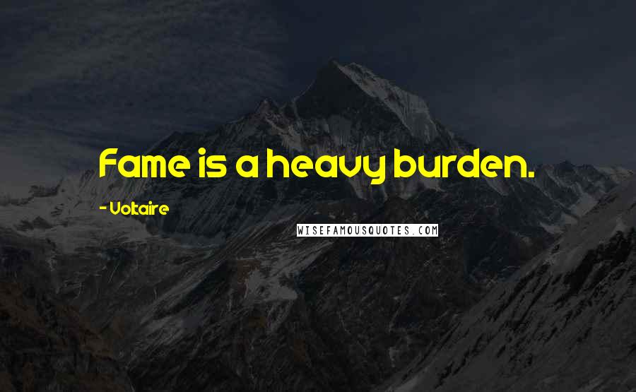 Voltaire Quotes: Fame is a heavy burden.