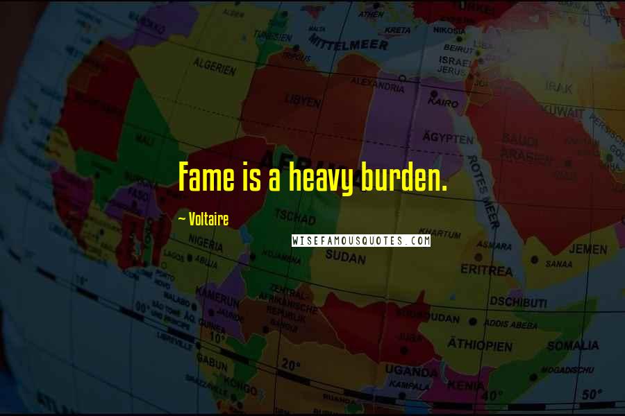 Voltaire Quotes: Fame is a heavy burden.