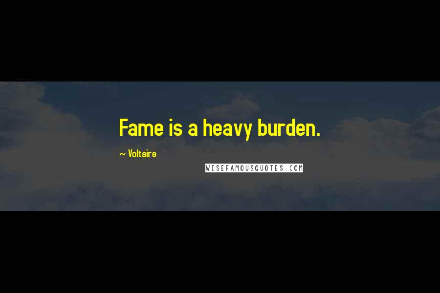 Voltaire Quotes: Fame is a heavy burden.