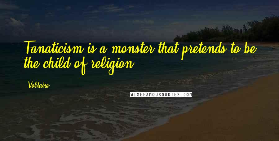 Voltaire Quotes: Fanaticism is a monster that pretends to be the child of religion