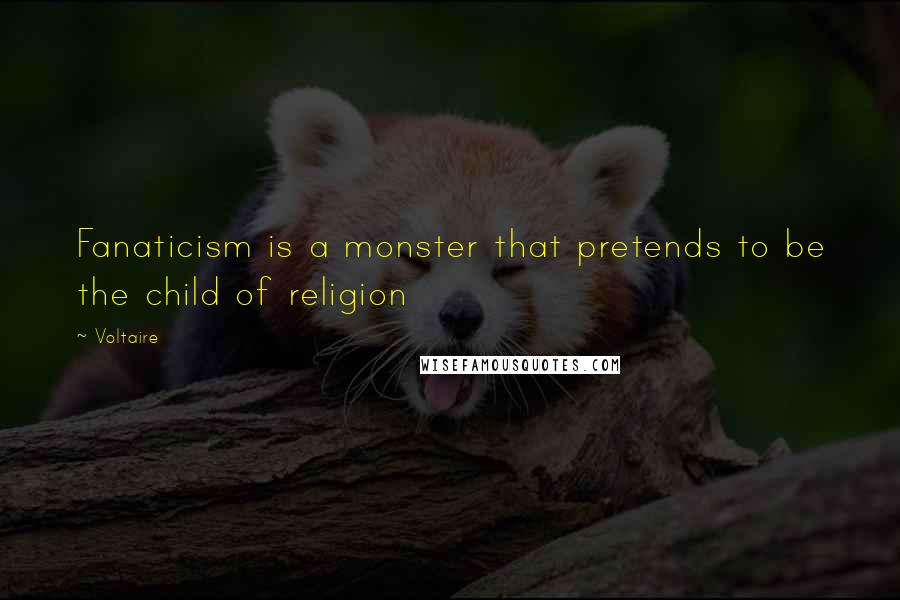 Voltaire Quotes: Fanaticism is a monster that pretends to be the child of religion