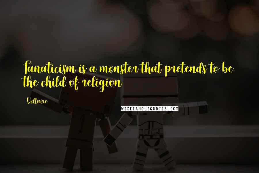 Voltaire Quotes: Fanaticism is a monster that pretends to be the child of religion