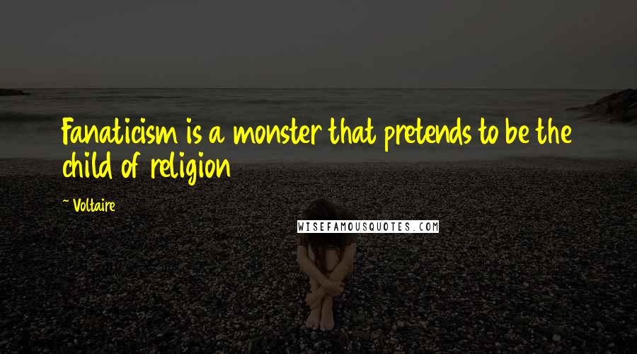 Voltaire Quotes: Fanaticism is a monster that pretends to be the child of religion