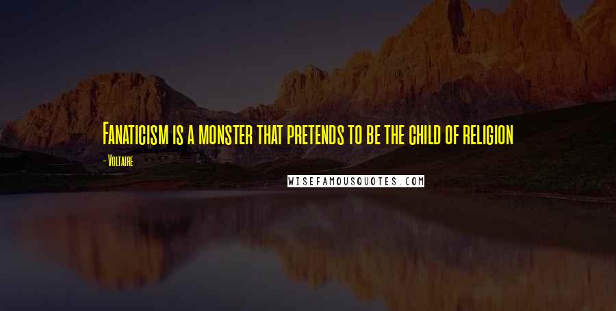 Voltaire Quotes: Fanaticism is a monster that pretends to be the child of religion