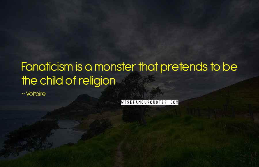 Voltaire Quotes: Fanaticism is a monster that pretends to be the child of religion