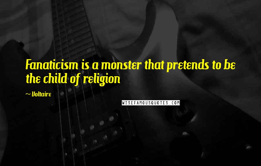 Voltaire Quotes: Fanaticism is a monster that pretends to be the child of religion