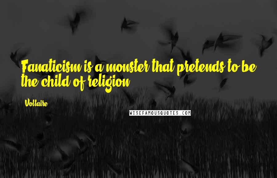 Voltaire Quotes: Fanaticism is a monster that pretends to be the child of religion