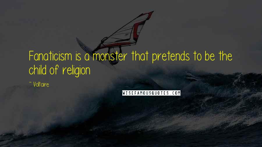 Voltaire Quotes: Fanaticism is a monster that pretends to be the child of religion