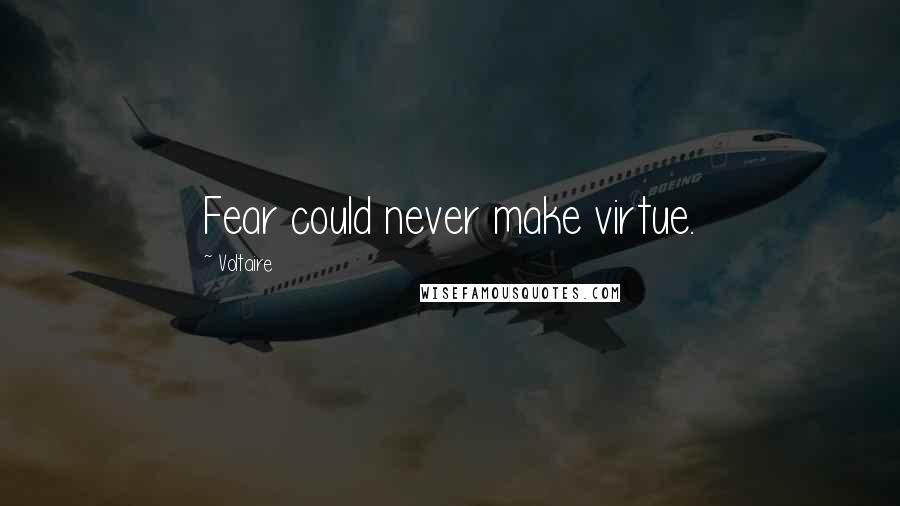 Voltaire Quotes: Fear could never make virtue.