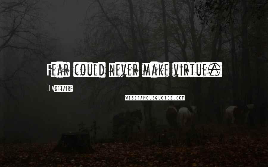 Voltaire Quotes: Fear could never make virtue.