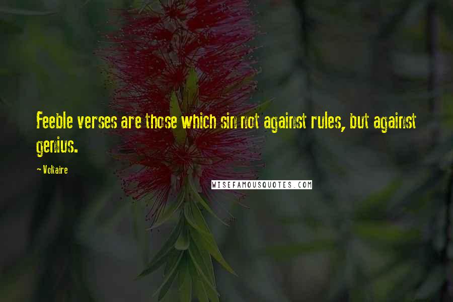 Voltaire Quotes: Feeble verses are those which sin not against rules, but against genius.
