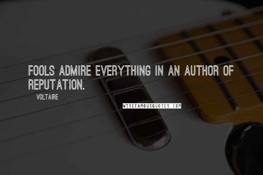 Voltaire Quotes: Fools admire everything in an author of reputation.