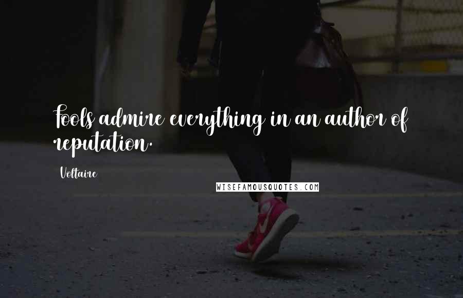 Voltaire Quotes: Fools admire everything in an author of reputation.