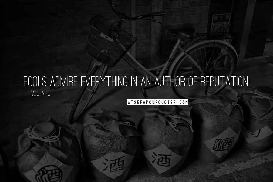 Voltaire Quotes: Fools admire everything in an author of reputation.