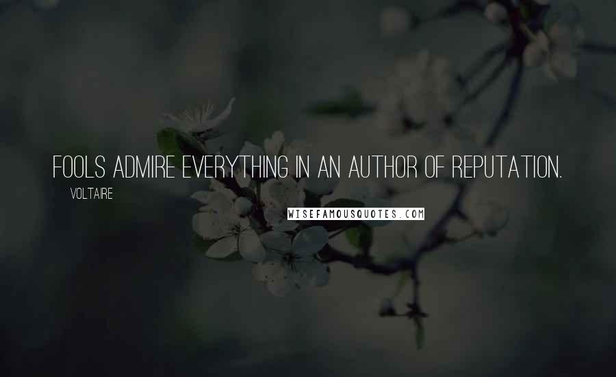 Voltaire Quotes: Fools admire everything in an author of reputation.