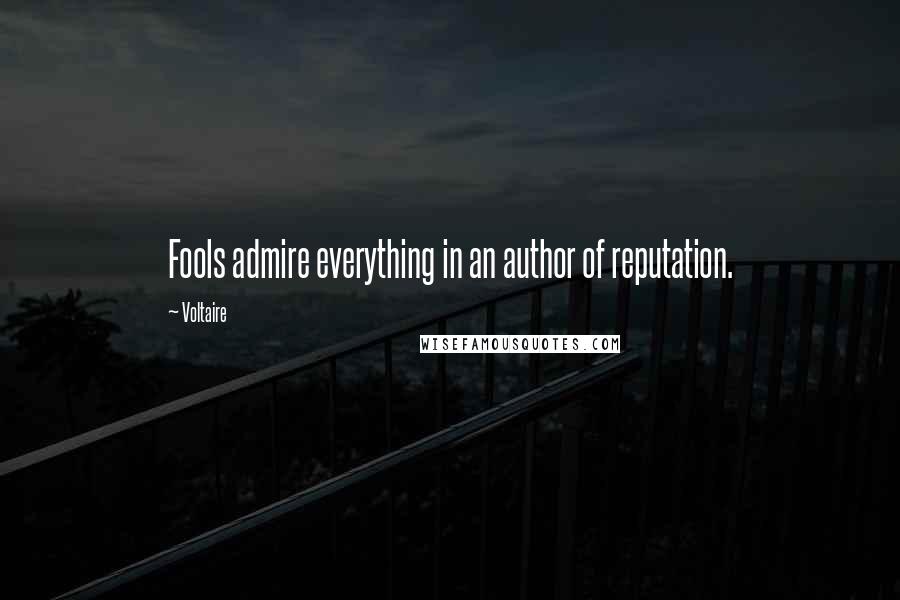 Voltaire Quotes: Fools admire everything in an author of reputation.