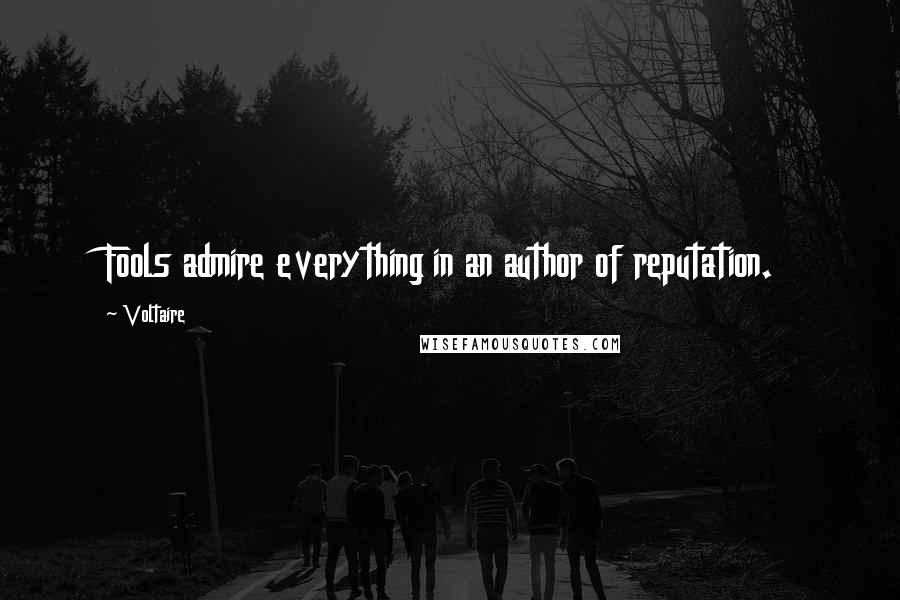 Voltaire Quotes: Fools admire everything in an author of reputation.