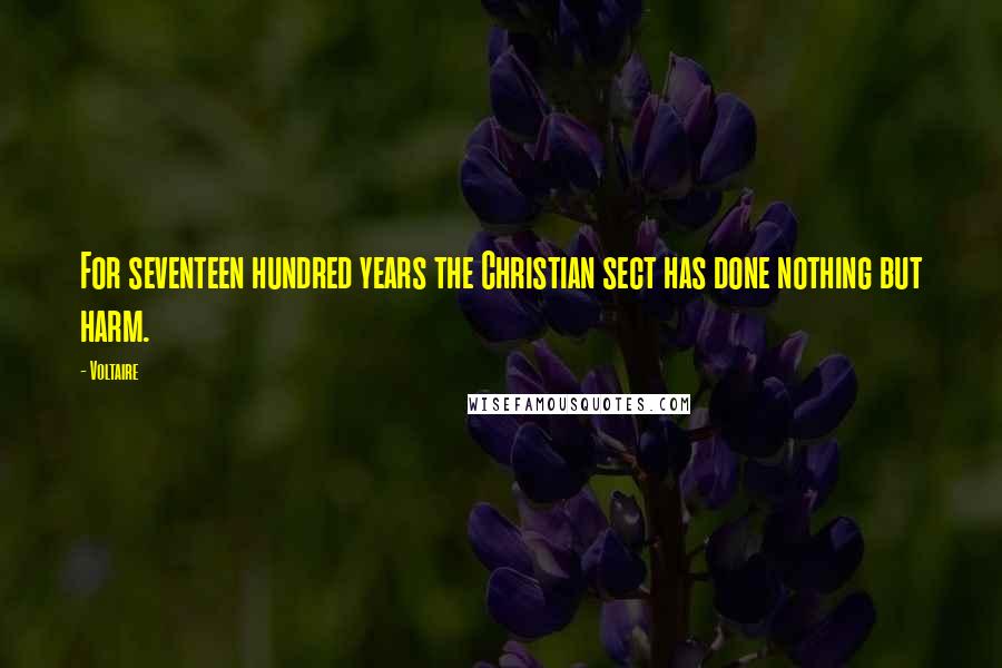 Voltaire Quotes: For seventeen hundred years the Christian sect has done nothing but harm.