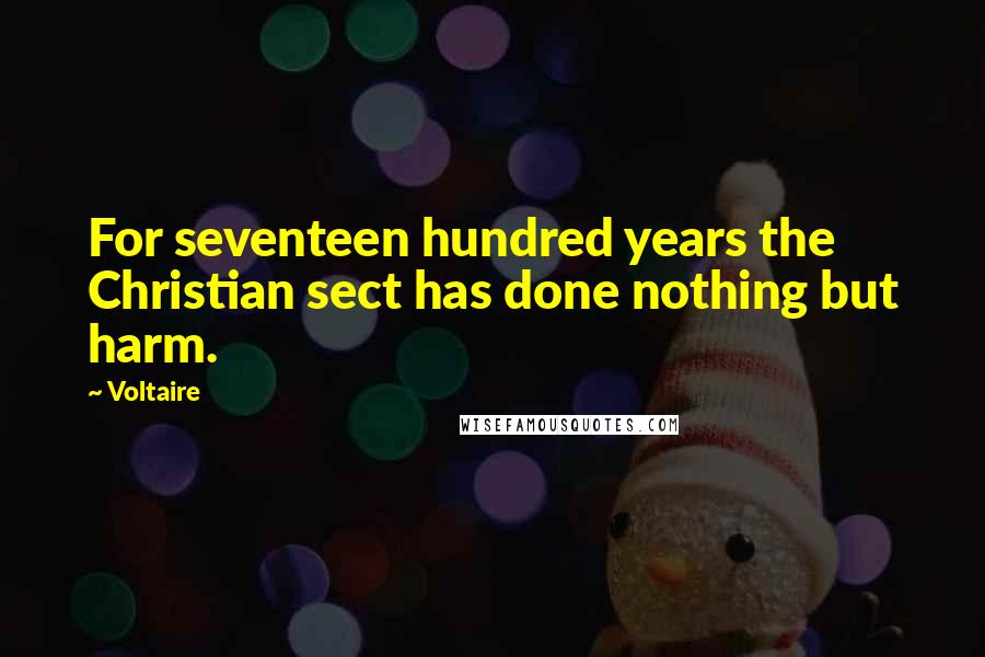 Voltaire Quotes: For seventeen hundred years the Christian sect has done nothing but harm.