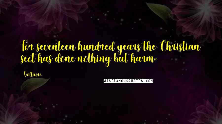 Voltaire Quotes: For seventeen hundred years the Christian sect has done nothing but harm.