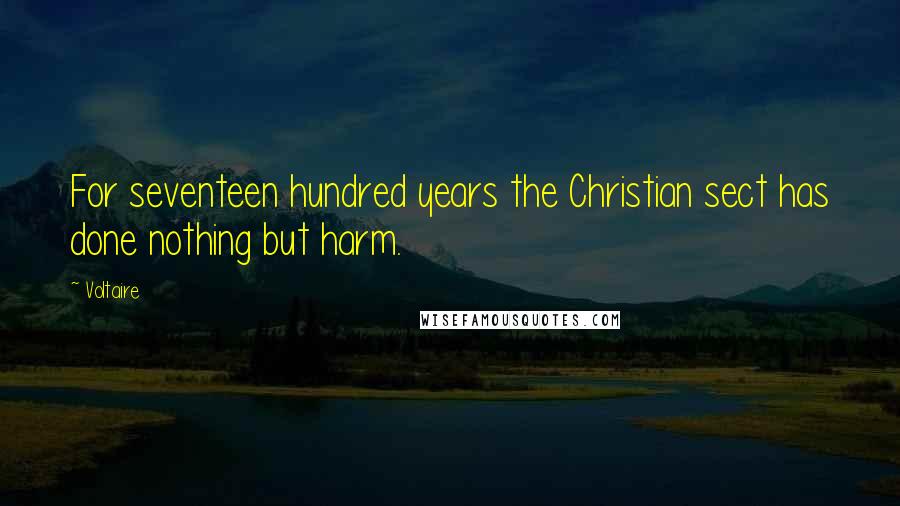Voltaire Quotes: For seventeen hundred years the Christian sect has done nothing but harm.
