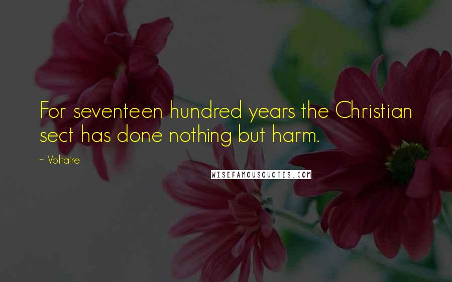 Voltaire Quotes: For seventeen hundred years the Christian sect has done nothing but harm.