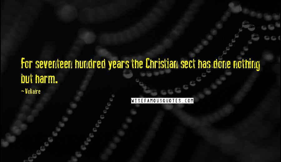 Voltaire Quotes: For seventeen hundred years the Christian sect has done nothing but harm.