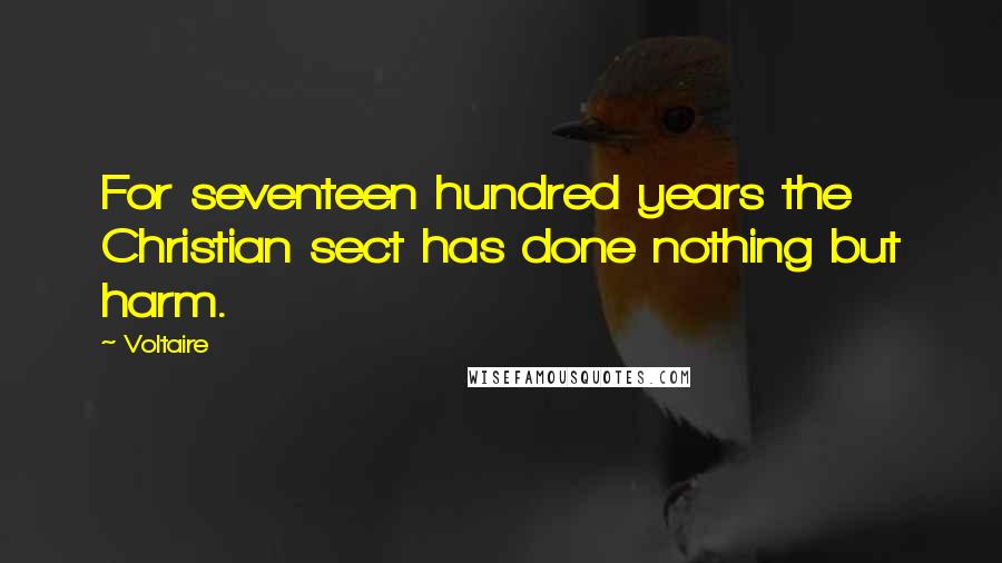 Voltaire Quotes: For seventeen hundred years the Christian sect has done nothing but harm.
