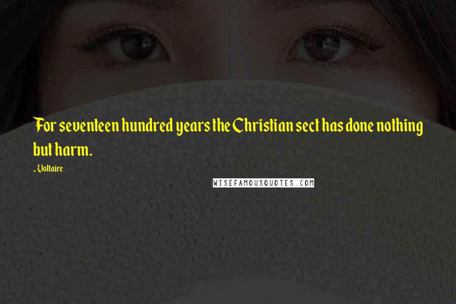 Voltaire Quotes: For seventeen hundred years the Christian sect has done nothing but harm.