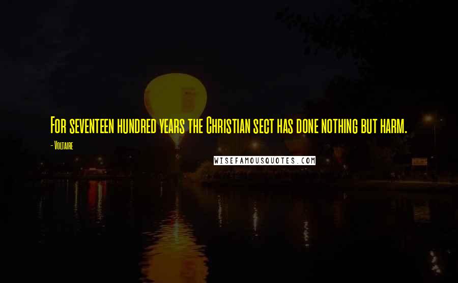 Voltaire Quotes: For seventeen hundred years the Christian sect has done nothing but harm.