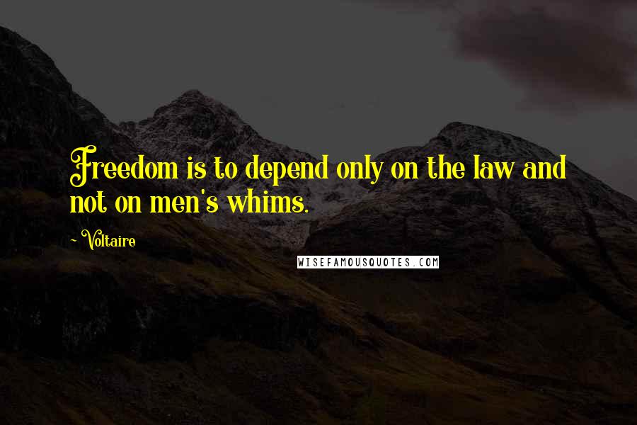 Voltaire Quotes: Freedom is to depend only on the law and not on men's whims.