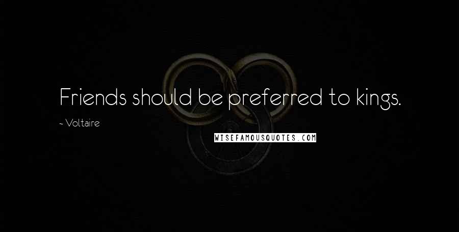 Voltaire Quotes: Friends should be preferred to kings.