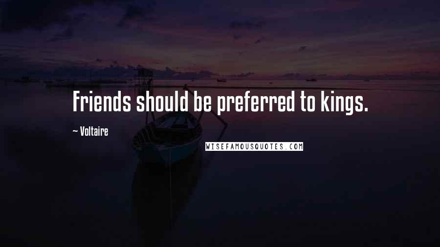 Voltaire Quotes: Friends should be preferred to kings.