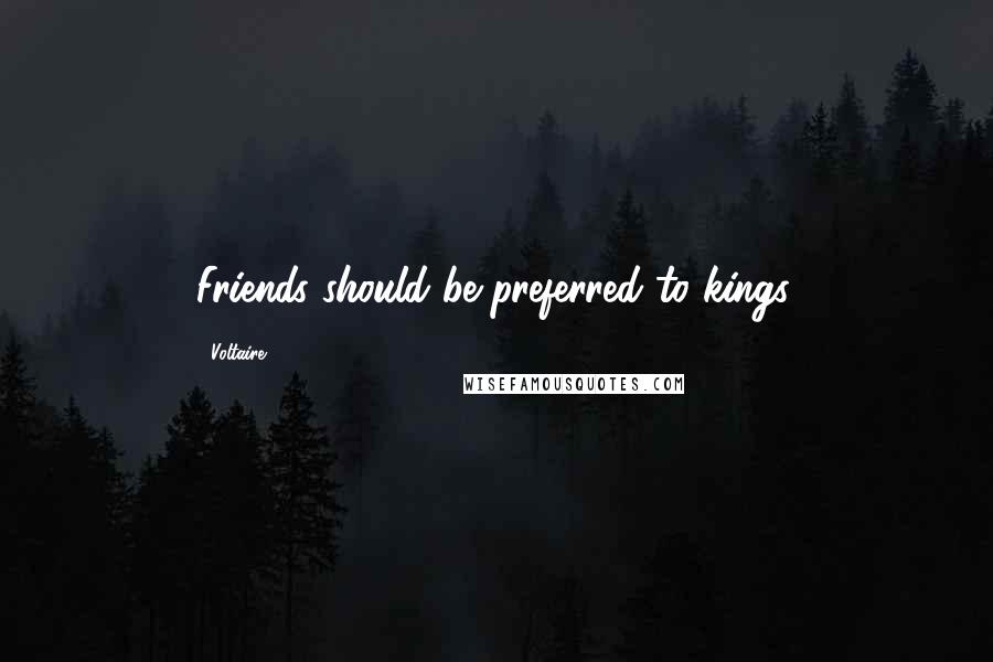 Voltaire Quotes: Friends should be preferred to kings.
