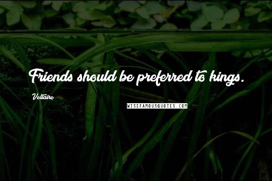 Voltaire Quotes: Friends should be preferred to kings.