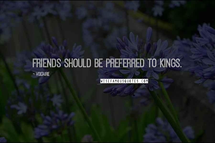 Voltaire Quotes: Friends should be preferred to kings.