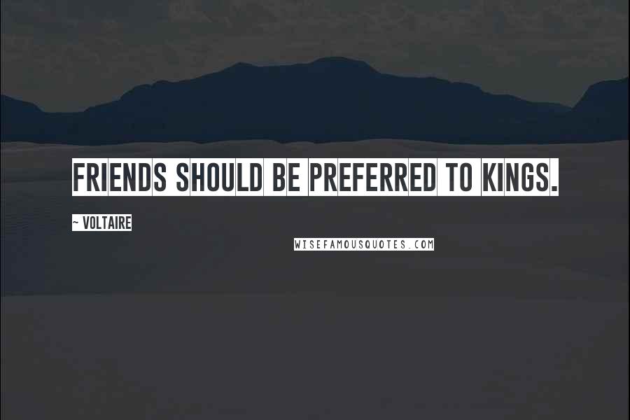 Voltaire Quotes: Friends should be preferred to kings.