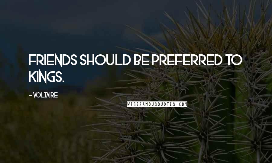 Voltaire Quotes: Friends should be preferred to kings.