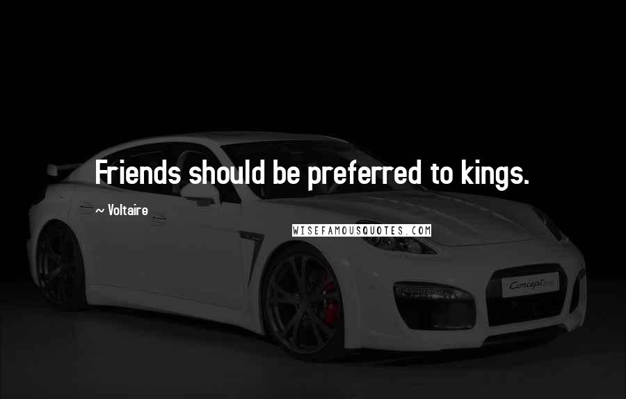 Voltaire Quotes: Friends should be preferred to kings.